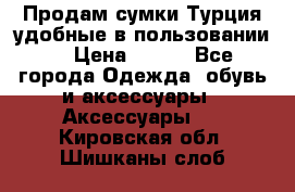 Продам сумки.Турция,удобные в пользовании. › Цена ­ 500 - Все города Одежда, обувь и аксессуары » Аксессуары   . Кировская обл.,Шишканы слоб.